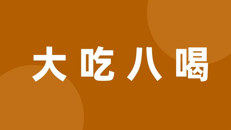 大吃八喝